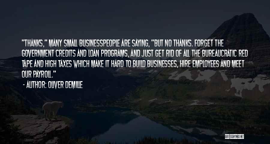 Oliver DeMille Quotes: Thanks, Many Small Businesspeople Are Saying, But No Thanks. Forget The Government Credits And Loan Programs, And Just Get Rid