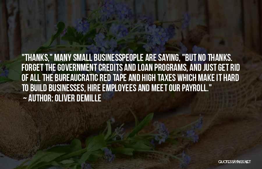 Oliver DeMille Quotes: Thanks, Many Small Businesspeople Are Saying, But No Thanks. Forget The Government Credits And Loan Programs, And Just Get Rid