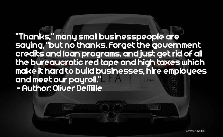 Oliver DeMille Quotes: Thanks, Many Small Businesspeople Are Saying, But No Thanks. Forget The Government Credits And Loan Programs, And Just Get Rid