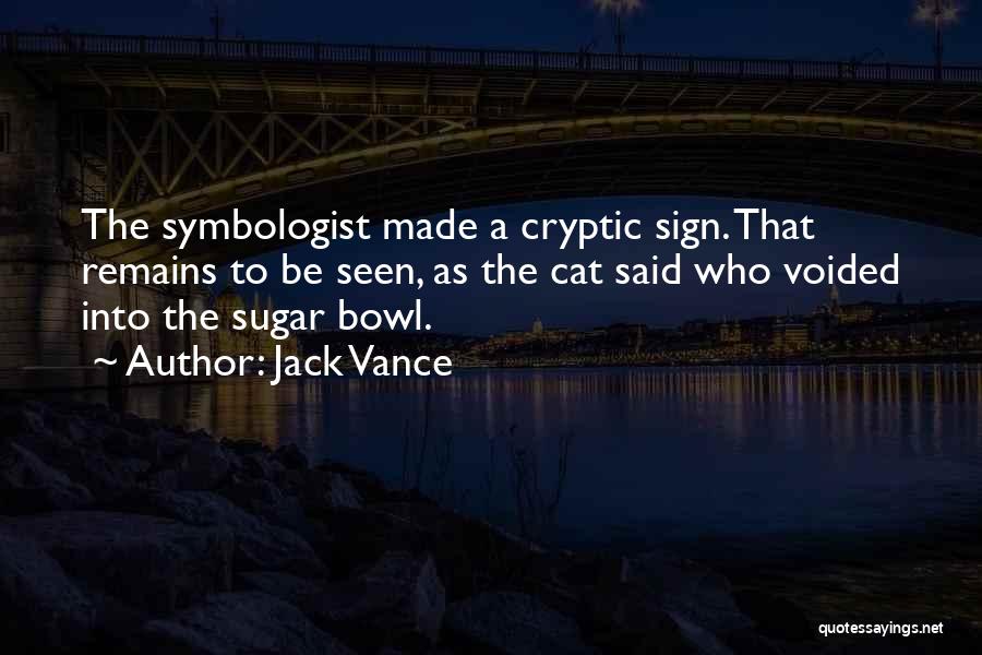 Jack Vance Quotes: The Symbologist Made A Cryptic Sign. That Remains To Be Seen, As The Cat Said Who Voided Into The Sugar