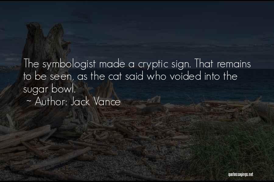 Jack Vance Quotes: The Symbologist Made A Cryptic Sign. That Remains To Be Seen, As The Cat Said Who Voided Into The Sugar