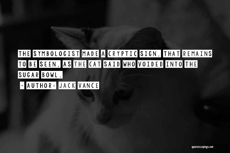 Jack Vance Quotes: The Symbologist Made A Cryptic Sign. That Remains To Be Seen, As The Cat Said Who Voided Into The Sugar