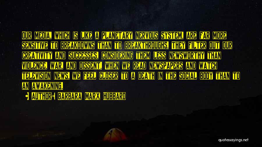 Barbara Marx Hubbard Quotes: Our Media, Which Is Like A Planetary Nervous System, Are Far More Sensitive To Breakdowns Than To Breakthroughs. They Filter