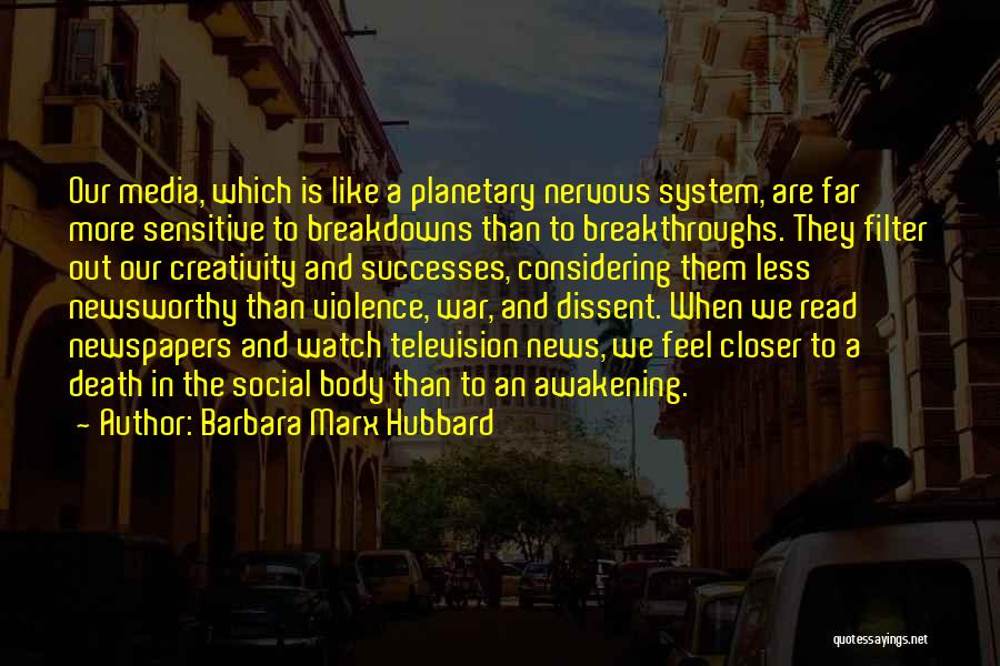 Barbara Marx Hubbard Quotes: Our Media, Which Is Like A Planetary Nervous System, Are Far More Sensitive To Breakdowns Than To Breakthroughs. They Filter