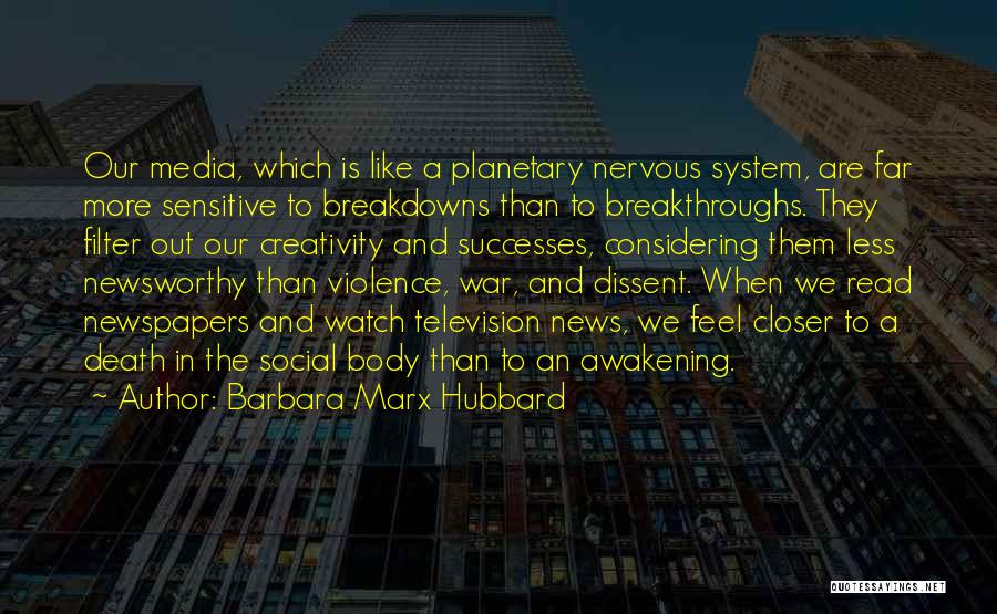 Barbara Marx Hubbard Quotes: Our Media, Which Is Like A Planetary Nervous System, Are Far More Sensitive To Breakdowns Than To Breakthroughs. They Filter