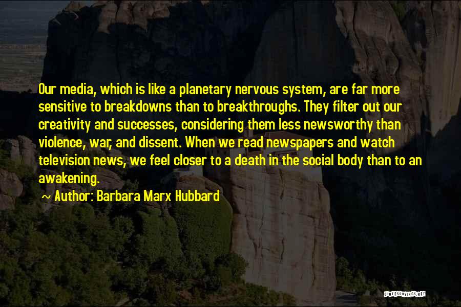 Barbara Marx Hubbard Quotes: Our Media, Which Is Like A Planetary Nervous System, Are Far More Sensitive To Breakdowns Than To Breakthroughs. They Filter