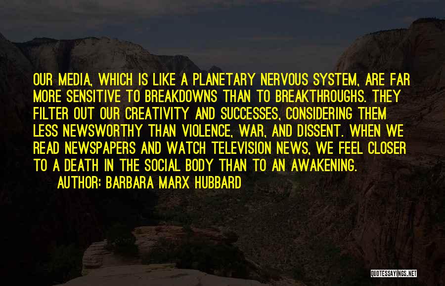Barbara Marx Hubbard Quotes: Our Media, Which Is Like A Planetary Nervous System, Are Far More Sensitive To Breakdowns Than To Breakthroughs. They Filter