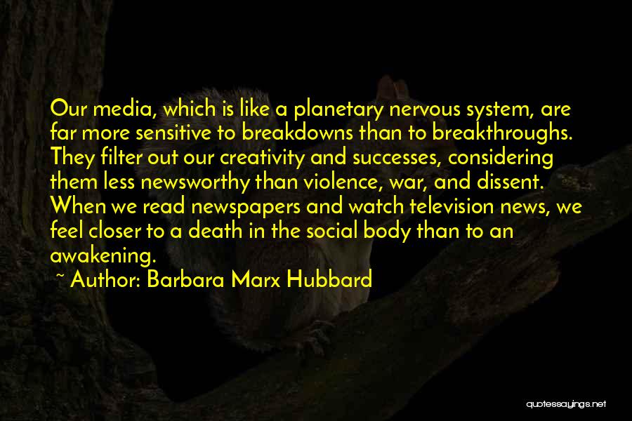 Barbara Marx Hubbard Quotes: Our Media, Which Is Like A Planetary Nervous System, Are Far More Sensitive To Breakdowns Than To Breakthroughs. They Filter