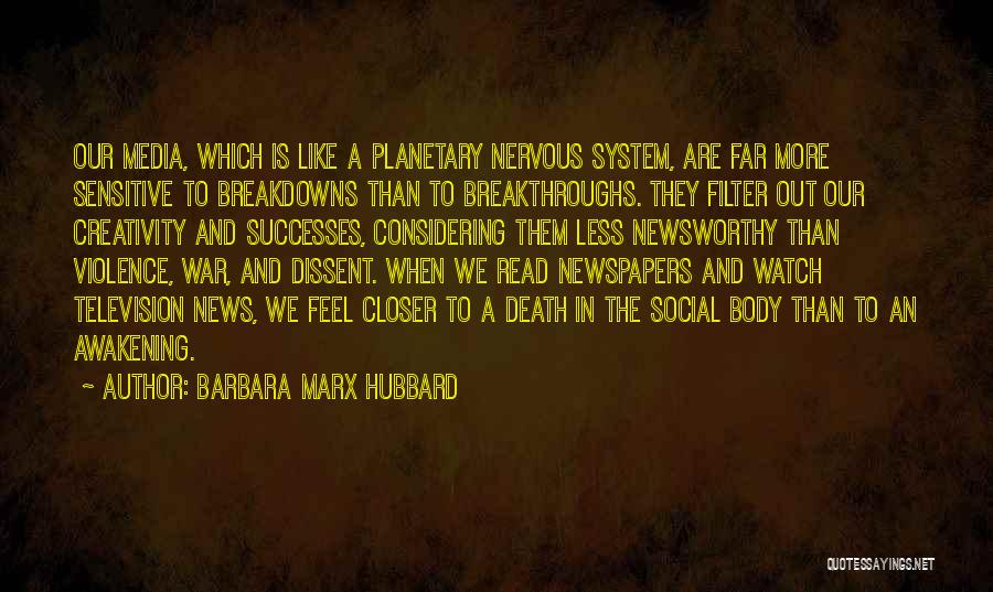 Barbara Marx Hubbard Quotes: Our Media, Which Is Like A Planetary Nervous System, Are Far More Sensitive To Breakdowns Than To Breakthroughs. They Filter