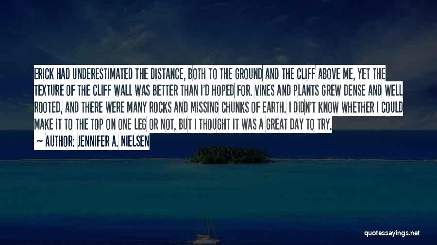 Jennifer A. Nielsen Quotes: Erick Had Underestimated The Distance, Both To The Ground And The Cliff Above Me, Yet The Texture Of The Cliff