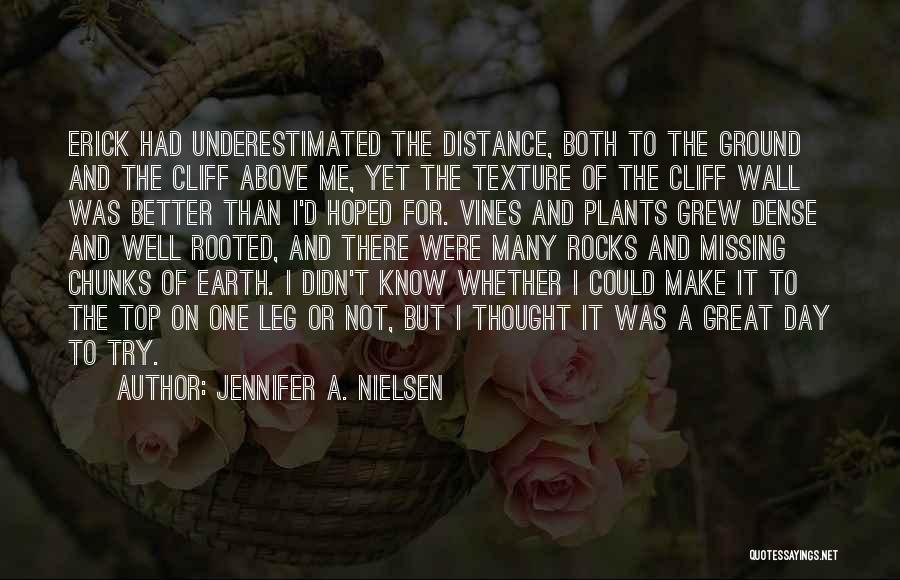 Jennifer A. Nielsen Quotes: Erick Had Underestimated The Distance, Both To The Ground And The Cliff Above Me, Yet The Texture Of The Cliff