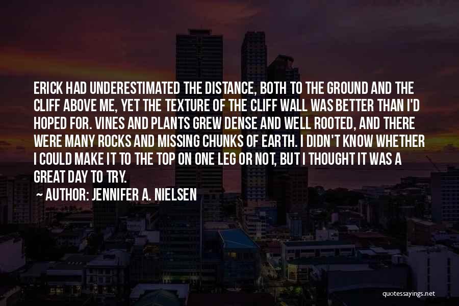 Jennifer A. Nielsen Quotes: Erick Had Underestimated The Distance, Both To The Ground And The Cliff Above Me, Yet The Texture Of The Cliff