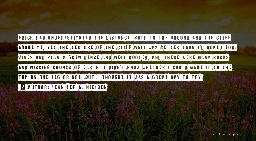 Jennifer A. Nielsen Quotes: Erick Had Underestimated The Distance, Both To The Ground And The Cliff Above Me, Yet The Texture Of The Cliff