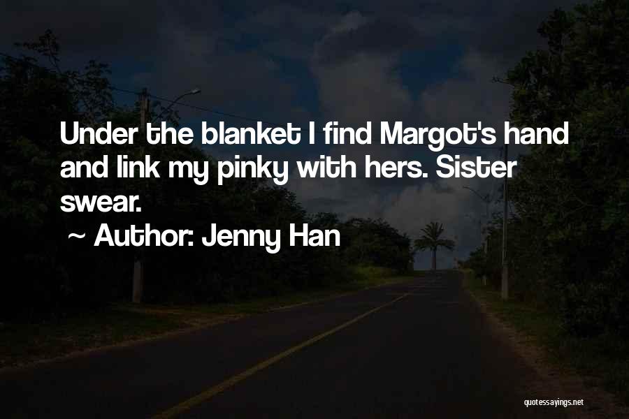 Jenny Han Quotes: Under The Blanket I Find Margot's Hand And Link My Pinky With Hers. Sister Swear.