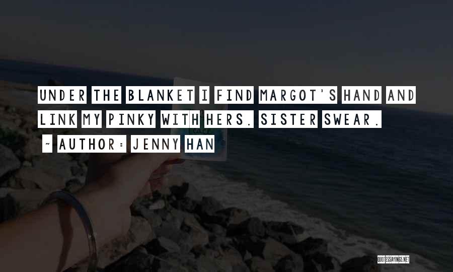 Jenny Han Quotes: Under The Blanket I Find Margot's Hand And Link My Pinky With Hers. Sister Swear.