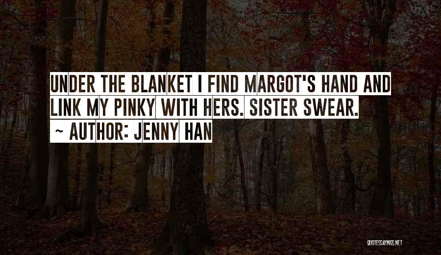 Jenny Han Quotes: Under The Blanket I Find Margot's Hand And Link My Pinky With Hers. Sister Swear.