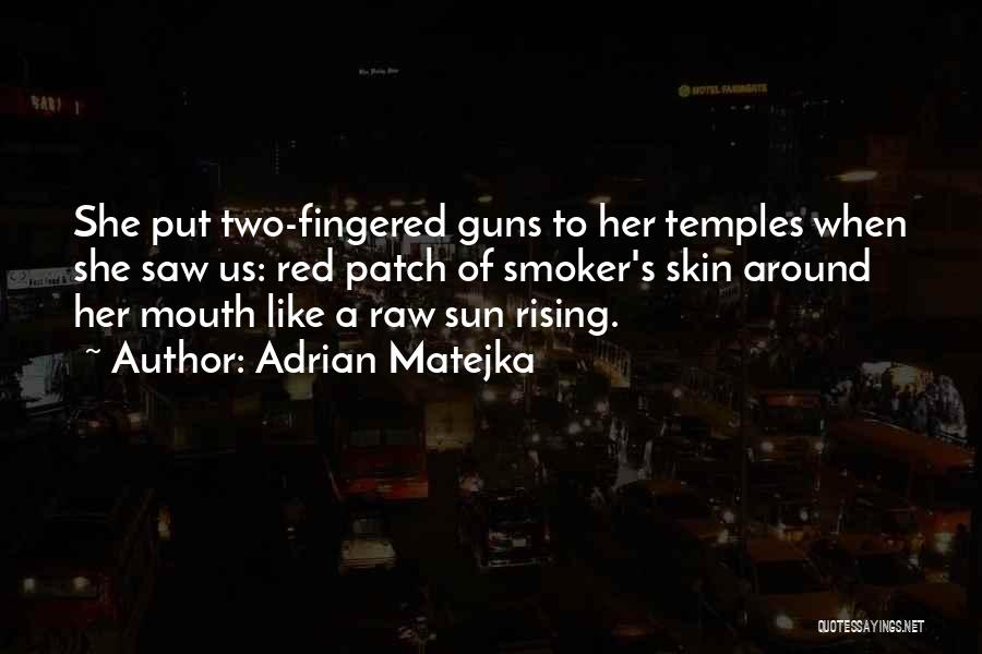 Adrian Matejka Quotes: She Put Two-fingered Guns To Her Temples When She Saw Us: Red Patch Of Smoker's Skin Around Her Mouth Like