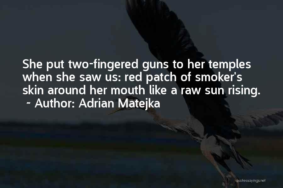 Adrian Matejka Quotes: She Put Two-fingered Guns To Her Temples When She Saw Us: Red Patch Of Smoker's Skin Around Her Mouth Like