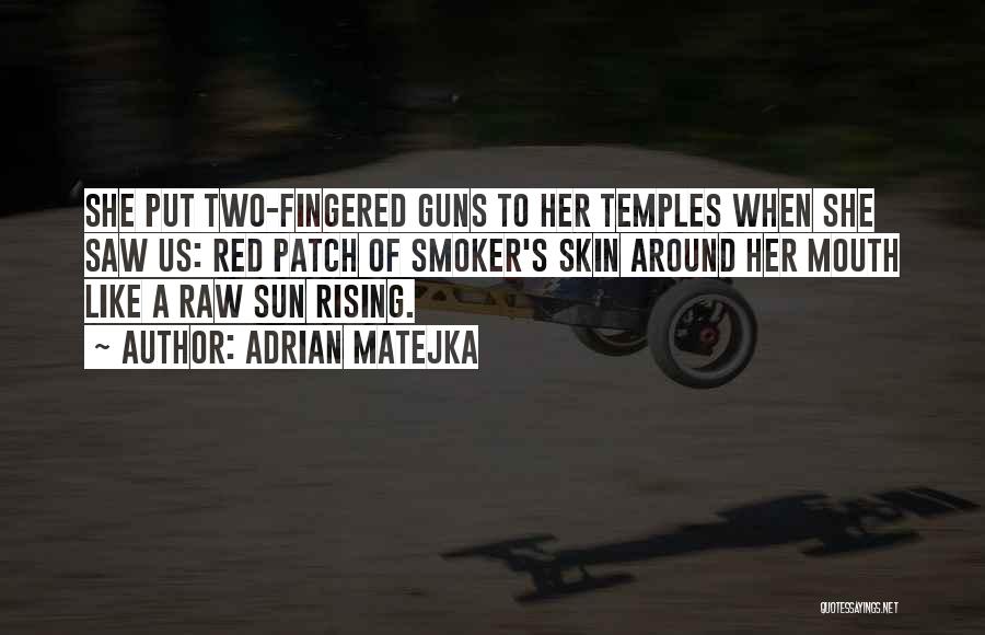 Adrian Matejka Quotes: She Put Two-fingered Guns To Her Temples When She Saw Us: Red Patch Of Smoker's Skin Around Her Mouth Like