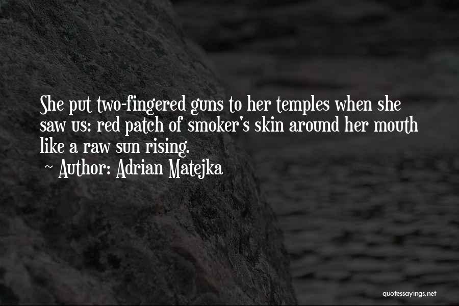 Adrian Matejka Quotes: She Put Two-fingered Guns To Her Temples When She Saw Us: Red Patch Of Smoker's Skin Around Her Mouth Like