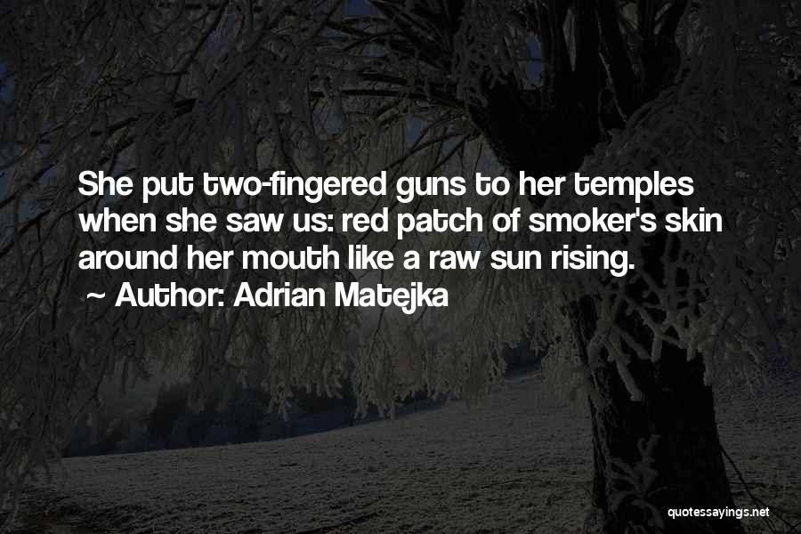 Adrian Matejka Quotes: She Put Two-fingered Guns To Her Temples When She Saw Us: Red Patch Of Smoker's Skin Around Her Mouth Like