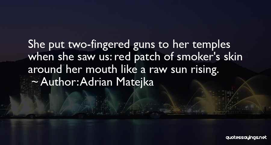 Adrian Matejka Quotes: She Put Two-fingered Guns To Her Temples When She Saw Us: Red Patch Of Smoker's Skin Around Her Mouth Like