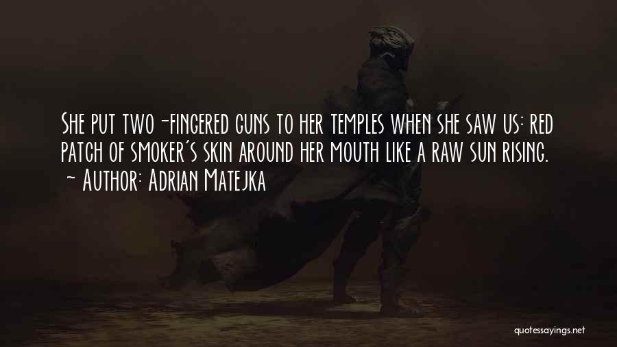 Adrian Matejka Quotes: She Put Two-fingered Guns To Her Temples When She Saw Us: Red Patch Of Smoker's Skin Around Her Mouth Like