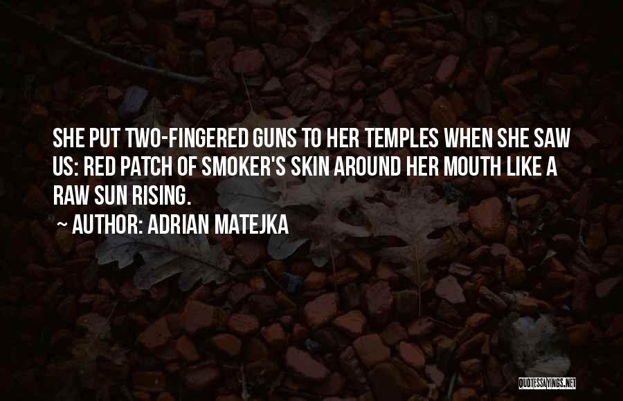 Adrian Matejka Quotes: She Put Two-fingered Guns To Her Temples When She Saw Us: Red Patch Of Smoker's Skin Around Her Mouth Like