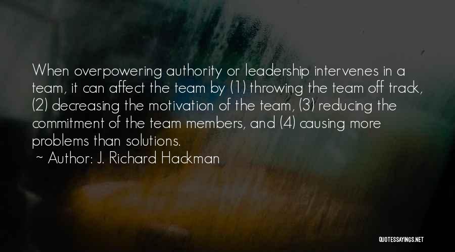 J. Richard Hackman Quotes: When Overpowering Authority Or Leadership Intervenes In A Team, It Can Affect The Team By (1) Throwing The Team Off