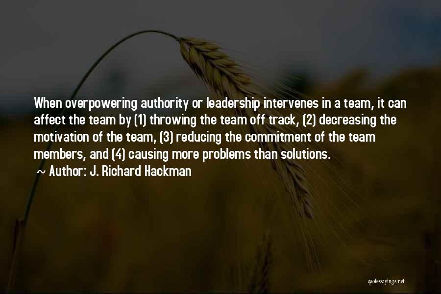 J. Richard Hackman Quotes: When Overpowering Authority Or Leadership Intervenes In A Team, It Can Affect The Team By (1) Throwing The Team Off
