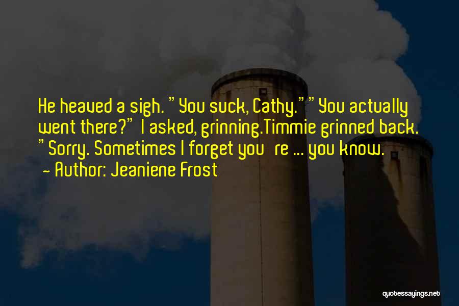 Jeaniene Frost Quotes: He Heaved A Sigh. You Suck, Cathy.you Actually Went There? I Asked, Grinning.timmie Grinned Back. Sorry. Sometimes I Forget You're