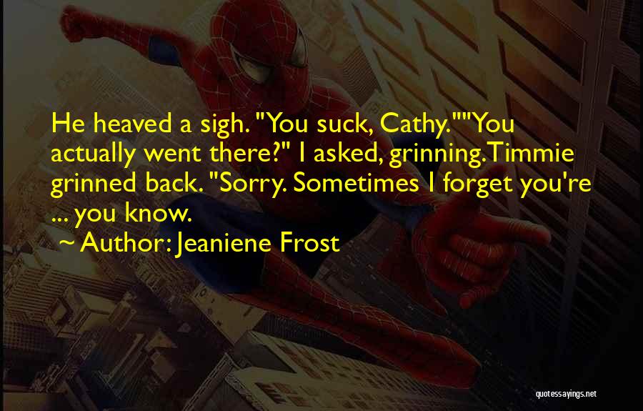Jeaniene Frost Quotes: He Heaved A Sigh. You Suck, Cathy.you Actually Went There? I Asked, Grinning.timmie Grinned Back. Sorry. Sometimes I Forget You're