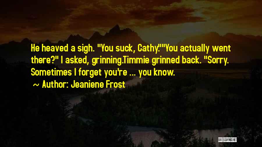 Jeaniene Frost Quotes: He Heaved A Sigh. You Suck, Cathy.you Actually Went There? I Asked, Grinning.timmie Grinned Back. Sorry. Sometimes I Forget You're