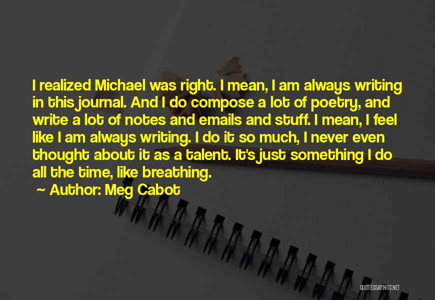 Meg Cabot Quotes: I Realized Michael Was Right. I Mean, I Am Always Writing In This Journal. And I Do Compose A Lot