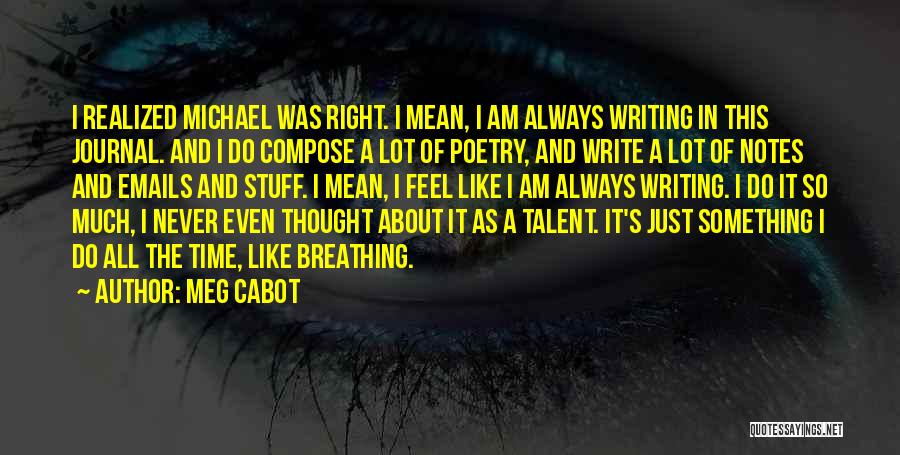 Meg Cabot Quotes: I Realized Michael Was Right. I Mean, I Am Always Writing In This Journal. And I Do Compose A Lot