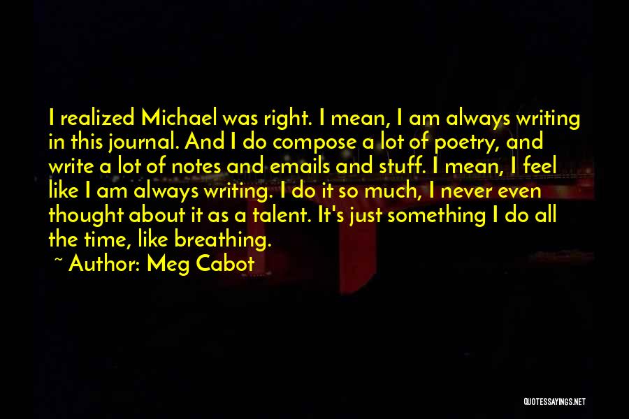 Meg Cabot Quotes: I Realized Michael Was Right. I Mean, I Am Always Writing In This Journal. And I Do Compose A Lot