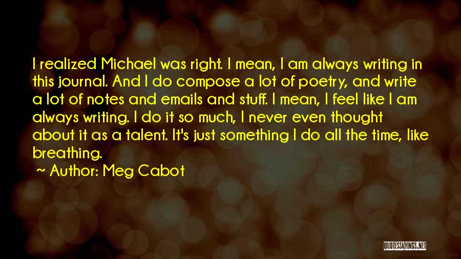 Meg Cabot Quotes: I Realized Michael Was Right. I Mean, I Am Always Writing In This Journal. And I Do Compose A Lot