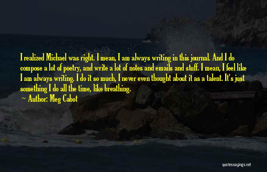 Meg Cabot Quotes: I Realized Michael Was Right. I Mean, I Am Always Writing In This Journal. And I Do Compose A Lot