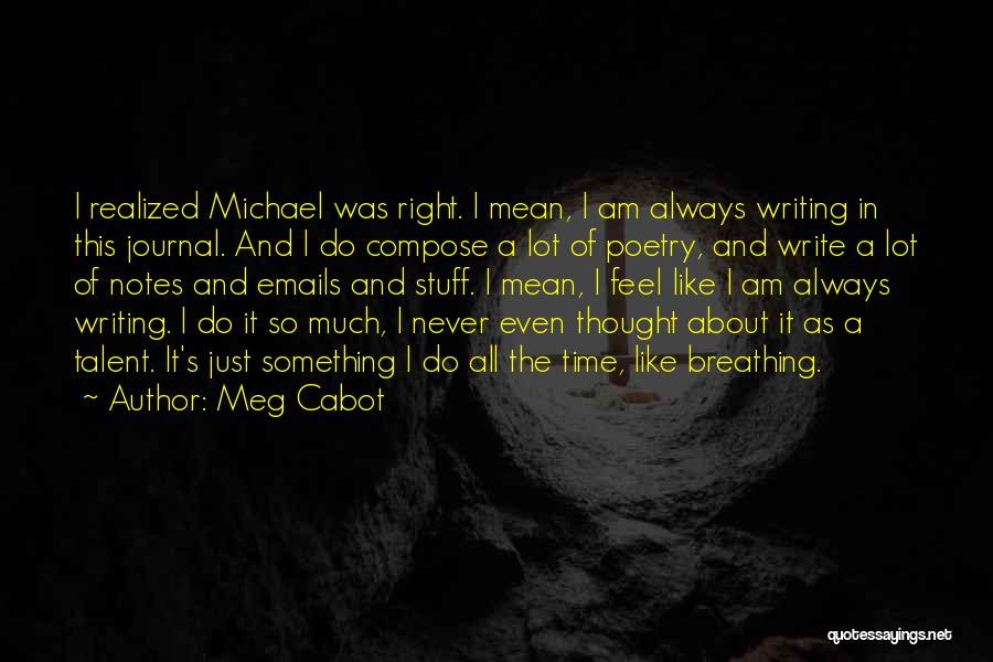 Meg Cabot Quotes: I Realized Michael Was Right. I Mean, I Am Always Writing In This Journal. And I Do Compose A Lot