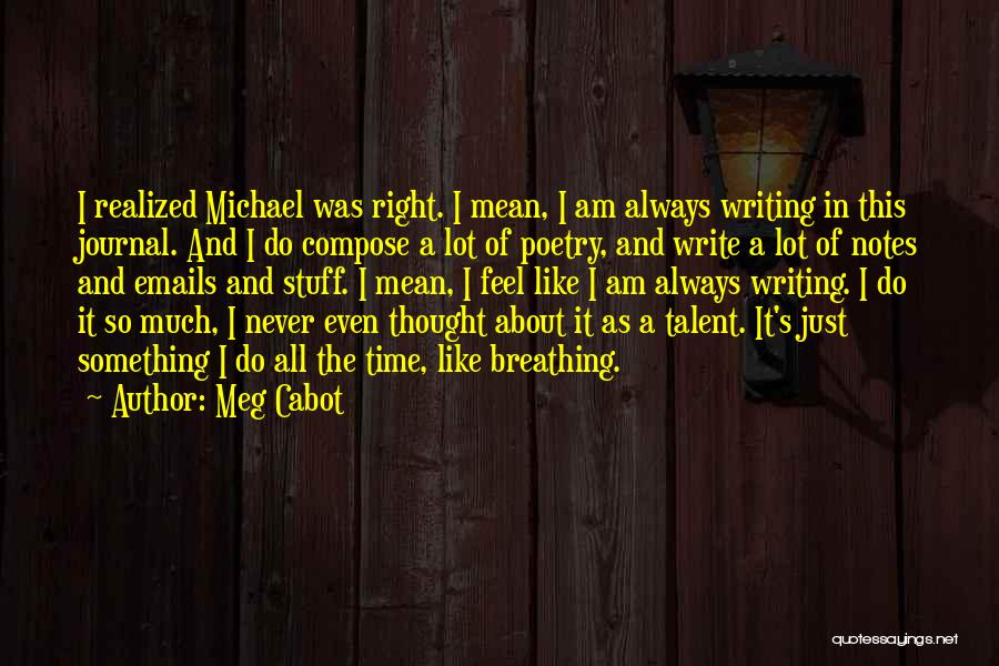 Meg Cabot Quotes: I Realized Michael Was Right. I Mean, I Am Always Writing In This Journal. And I Do Compose A Lot