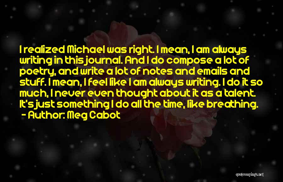 Meg Cabot Quotes: I Realized Michael Was Right. I Mean, I Am Always Writing In This Journal. And I Do Compose A Lot