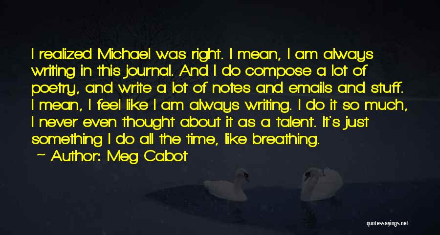 Meg Cabot Quotes: I Realized Michael Was Right. I Mean, I Am Always Writing In This Journal. And I Do Compose A Lot