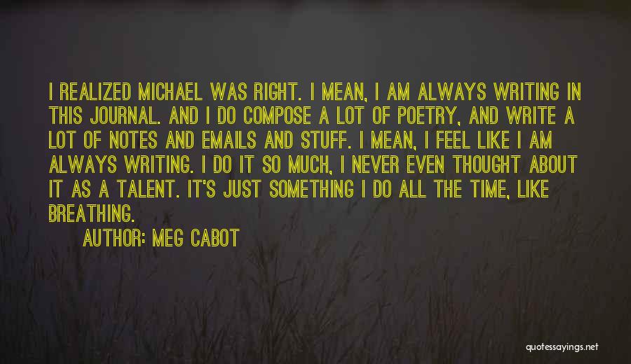 Meg Cabot Quotes: I Realized Michael Was Right. I Mean, I Am Always Writing In This Journal. And I Do Compose A Lot