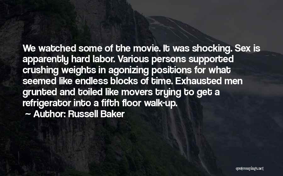 Russell Baker Quotes: We Watched Some Of The Movie. It Was Shocking. Sex Is Apparently Hard Labor. Various Persons Supported Crushing Weights In