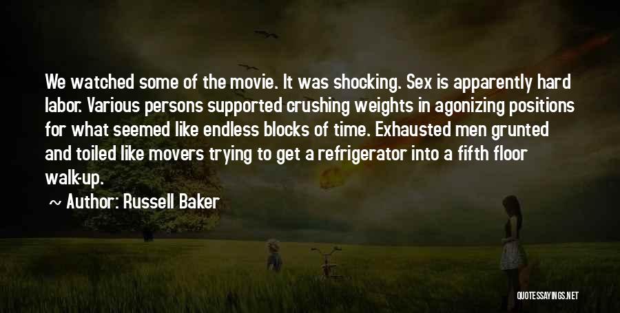 Russell Baker Quotes: We Watched Some Of The Movie. It Was Shocking. Sex Is Apparently Hard Labor. Various Persons Supported Crushing Weights In
