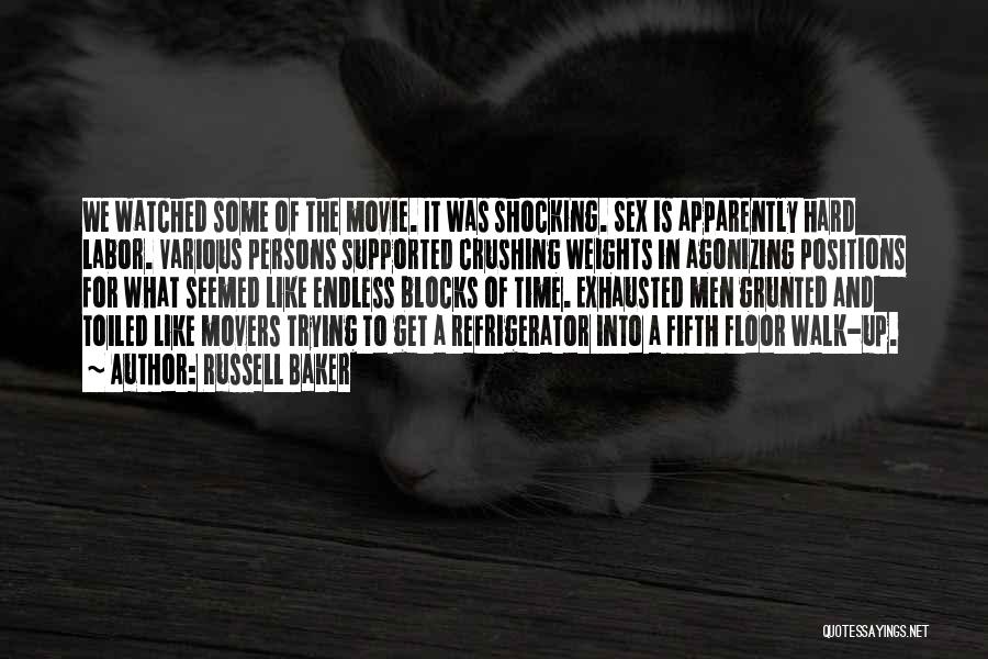 Russell Baker Quotes: We Watched Some Of The Movie. It Was Shocking. Sex Is Apparently Hard Labor. Various Persons Supported Crushing Weights In