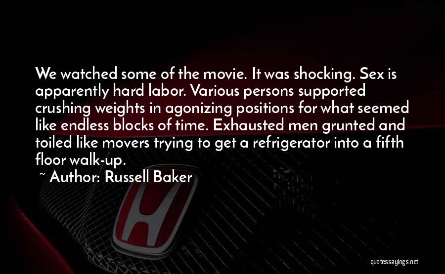 Russell Baker Quotes: We Watched Some Of The Movie. It Was Shocking. Sex Is Apparently Hard Labor. Various Persons Supported Crushing Weights In
