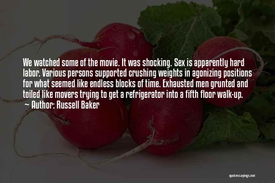 Russell Baker Quotes: We Watched Some Of The Movie. It Was Shocking. Sex Is Apparently Hard Labor. Various Persons Supported Crushing Weights In