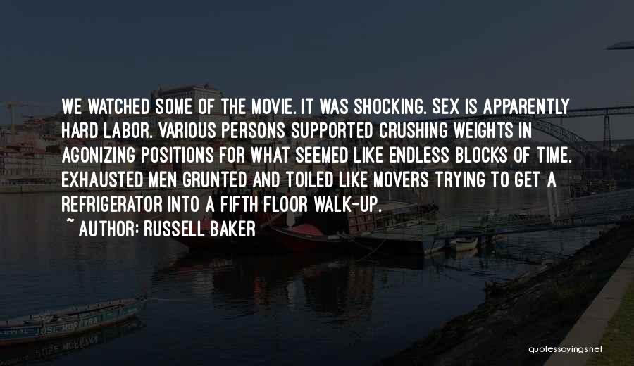 Russell Baker Quotes: We Watched Some Of The Movie. It Was Shocking. Sex Is Apparently Hard Labor. Various Persons Supported Crushing Weights In