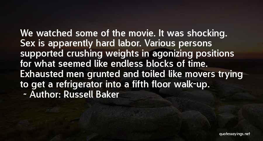 Russell Baker Quotes: We Watched Some Of The Movie. It Was Shocking. Sex Is Apparently Hard Labor. Various Persons Supported Crushing Weights In